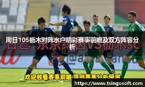 周日105枥木对阵水户精彩赛事前瞻及双方阵容分析