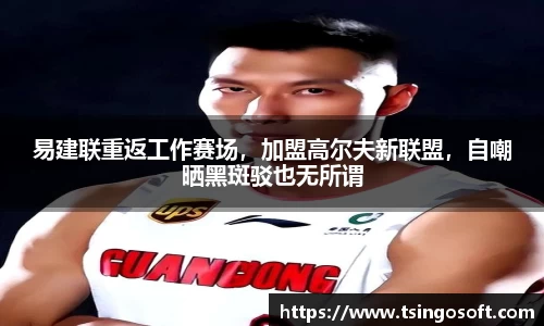 易建联重返工作赛场，加盟高尔夫新联盟，自嘲晒黑斑驳也无所谓