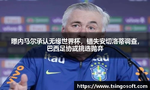 曝内马尔承认无缘世界杯，错失安切洛蒂调查，巴西足协或挑选抛弃