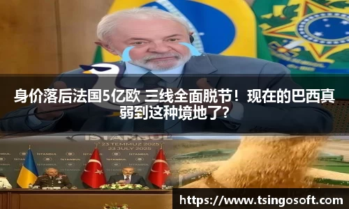 身价落后法国5亿欧 三线全面脱节！现在的巴西真弱到这种境地了？