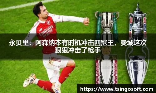 永贝里：阿森纳本有时机冲击四冠王，曼城这次狠狠冲击了枪手